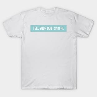 Tell Your Dog I Said Hi - Dog Quotes T-Shirt